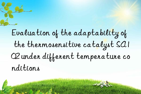 evaluation of the adaptability of the thermosensitive catalyst sa102 under different temperature conditions