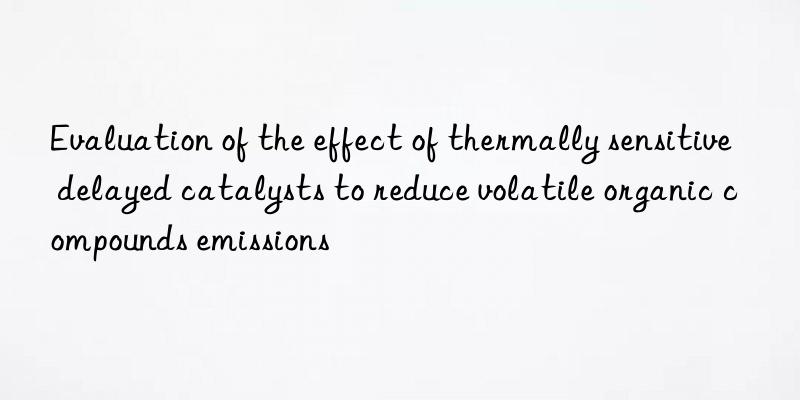 evaluation of the effect of thermally sensitive delayed catalysts to reduce volatile organic compounds emissions