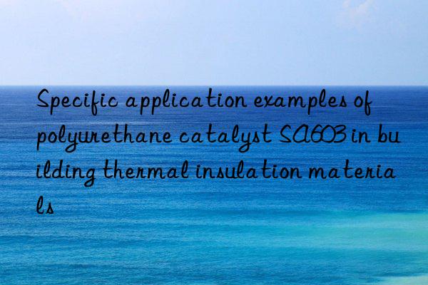 specific application examples of polyurethane catalyst sa603 in building thermal insulation materials