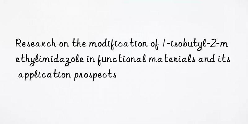 research on the modification of 1-isobutyl-2-methylimidazole in functional materials and its application prospects