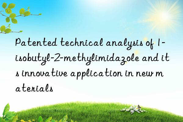 patented technical analysis of 1-isobutyl-2-methylimidazole and its innovative application in new materials