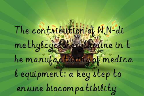 the contribution of n,n-dimethylcyclohexylamine in the manufacturing of medical equipment: a key step to ensure biocompatibility