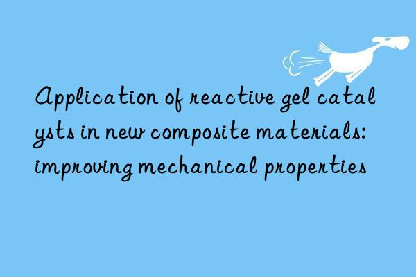 application of reactive gel catalysts in new composite materials: improving mechanical properties