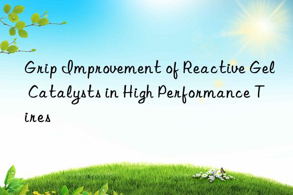 grip improvement of reactive gel catalysts in high performance tires