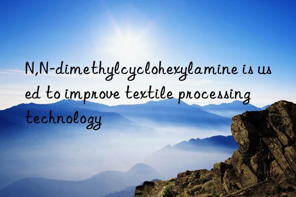 n,n-dimethylcyclohexylamine is used to improve textile processing technology