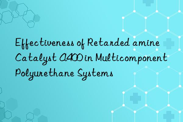 effectiveness of retarded amine catalyst a400 in multicomponent polyurethane systems