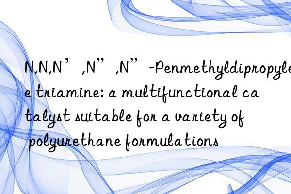 n,n,n’,n”,n”-penmethyldipropylene triamine: a multifunctional catalyst suitable for a variety of polyurethane formulations