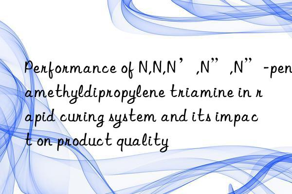 performance of n,n,n’,n”,n”-pentamethyldipropylene triamine in rapid curing system and its impact on product quality