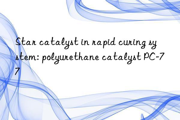 star catalyst in rapid curing system: polyurethane catalyst pc-77