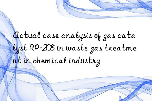 actual case analysis of gas catalyst rp-208 in waste gas treatment in chemical industry
