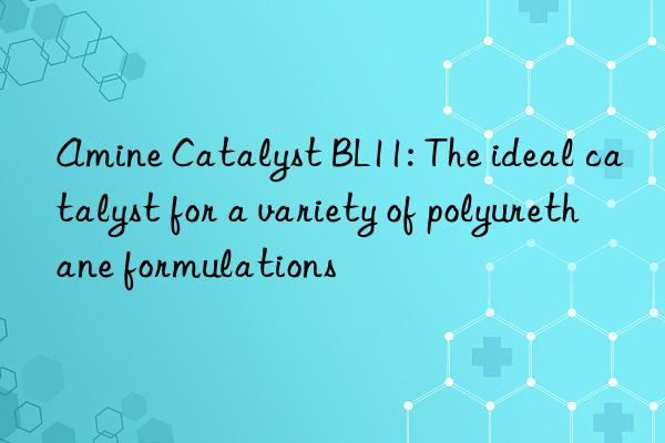 amine catalyst bl11: the ideal catalyst for a variety of polyurethane formulations