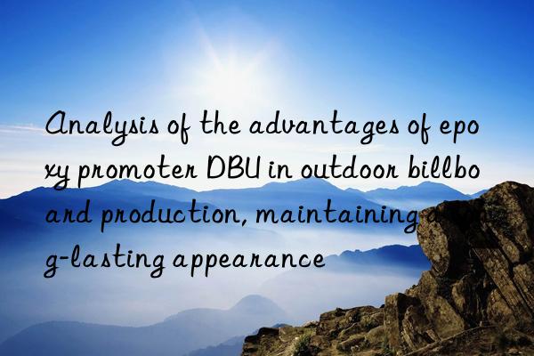 analysis of the advantages of epoxy promoter dbu in outdoor billboard production, maintaining a long-lasting appearance