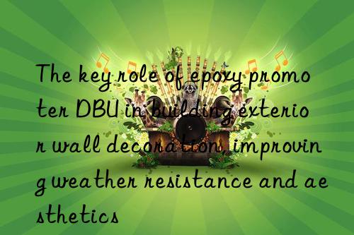 the key role of epoxy promoter dbu in building exterior wall decoration, improving weather resistance and aesthetics