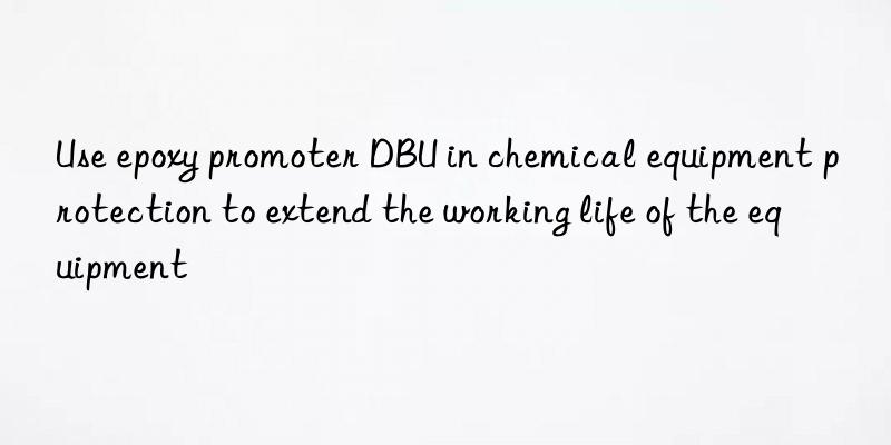 use epoxy promoter dbu in chemical equipment protection to extend the working life of the equipment