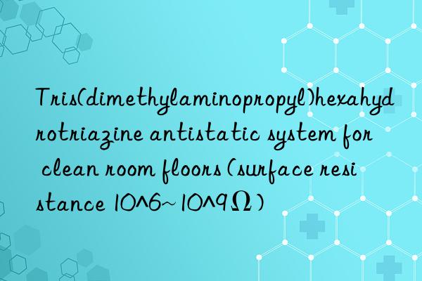 tris(dimethylaminopropyl)hexahydrotriazine antistatic system for clean room floors (surface resistance 10^6~10^9ω)