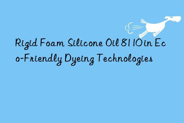 rigid foam silicone oil 8110 in eco-friendly dyeing technologies