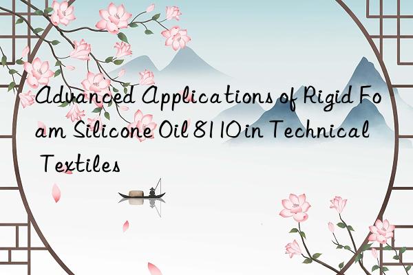 advanced applications of rigid foam silicone oil 8110 in technical textiles