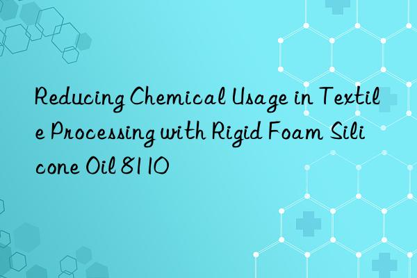 reducing chemical usage in textile processing with rigid foam silicone oil 8110
