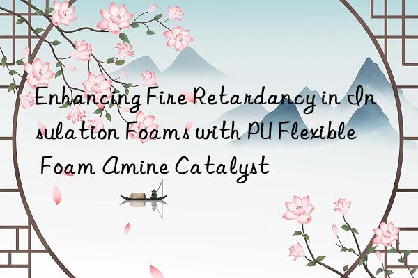 enhancing fire retardancy in insulation foams with pu flexible foam amine catalyst