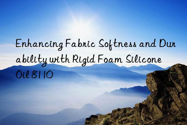 enhancing fabric softness and durability with rigid foam silicone oil 8110