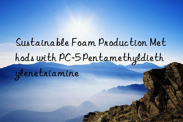 sustainable foam production methods with pc-5 pentamethyldiethylenetriamine