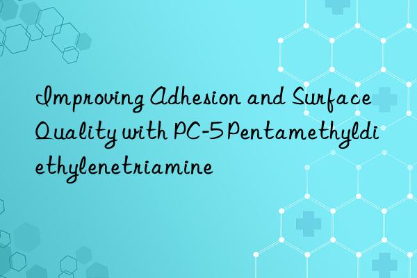 improving adhesion and surface quality with pc-5 pentamethyldiethylenetriamine