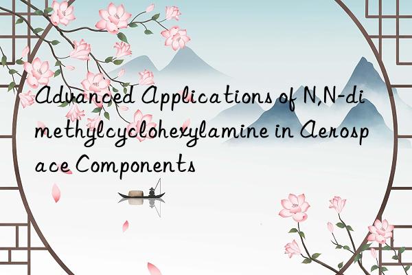 advanced applications of n,n-dimethylcyclohexylamine in aerospace components