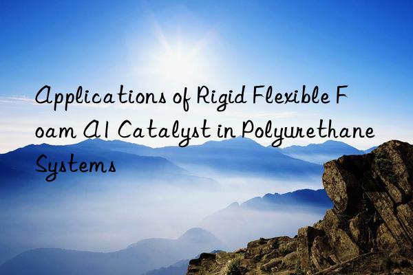 applications of rigid flexible foam a1 catalyst in polyurethane systems
