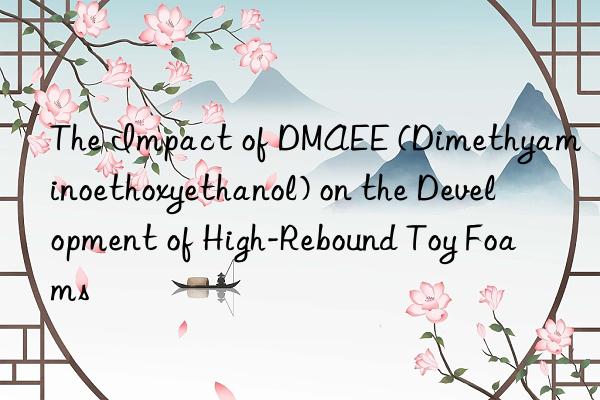 the impact of dmaee (dimethyaminoethoxyethanol) on the development of high-rebound toy foams