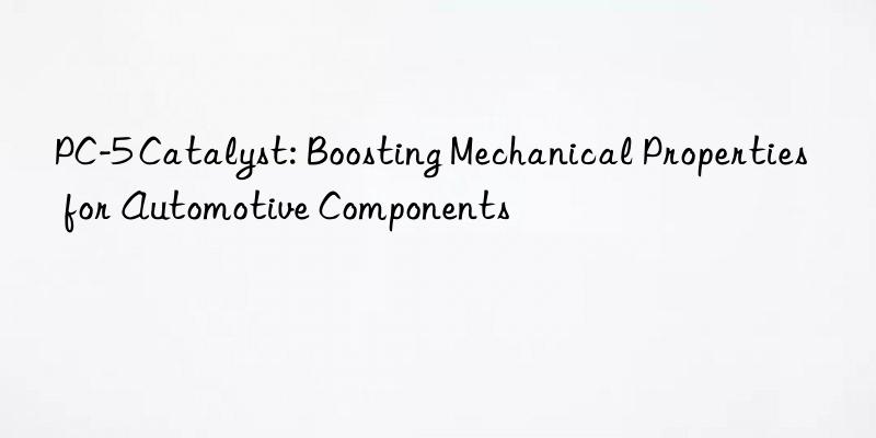 pc-5 catalyst: boosting mechanical properties for automotive components