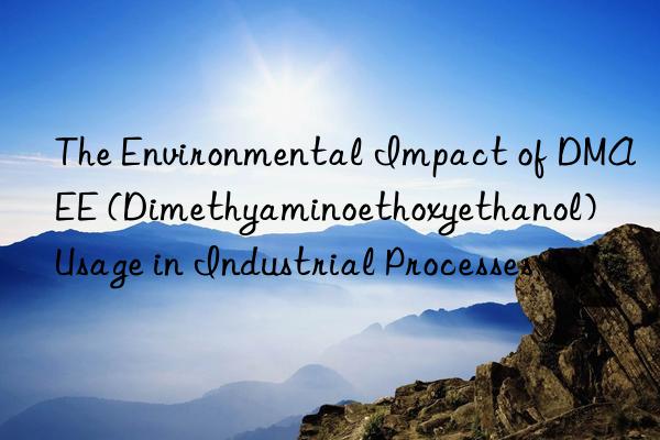 the environmental impact of dmaee (dimethyaminoethoxyethanol) usage in industrial processes