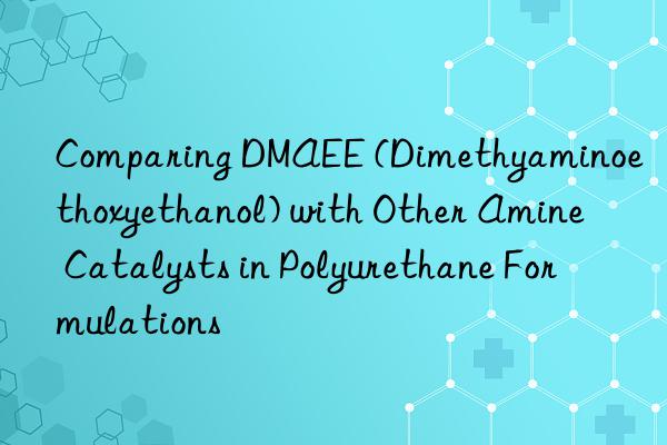 comparing dmaee (dimethyaminoethoxyethanol) with other amine catalysts in polyurethane formulations