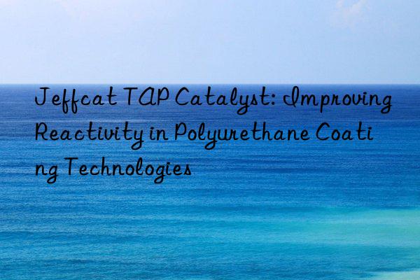 jeffcat tap catalyst: improving reactivity in polyurethane coating technologies