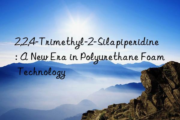 2,2,4-trimethyl-2-silapiperidine: a new era in polyurethane foam technology