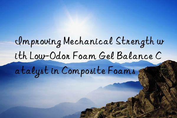 improving mechanical strength with low-odor foam gel balance catalyst in composite foams