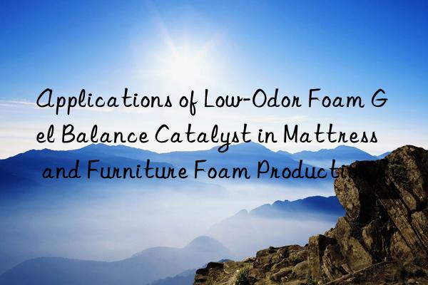 applications of low-odor foam gel balance catalyst in mattress and furniture foam production