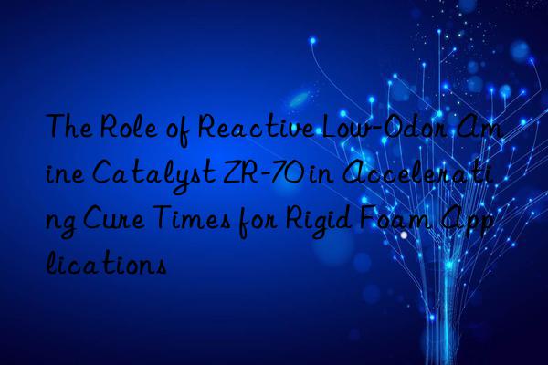 the role of reactive low-odor amine catalyst zr-70 in accelerating cure times for rigid foam applications
