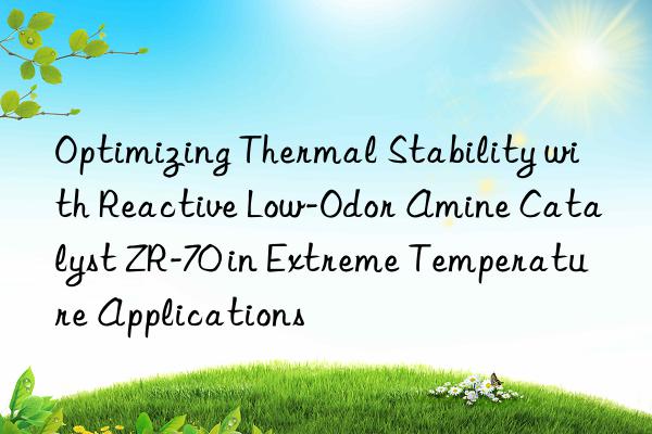 optimizing thermal stability with reactive low-odor amine catalyst zr-70 in extreme temperature applications