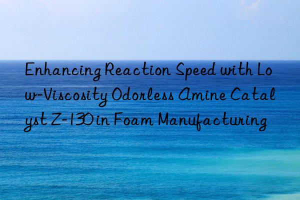 enhancing reaction speed with low-viscosity odorless amine catalyst z-130 in foam manufacturing