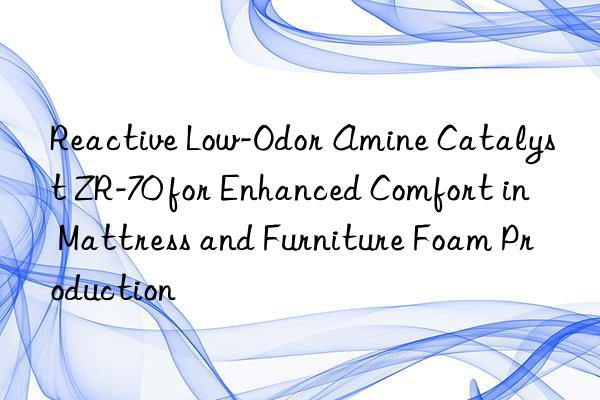 reactive low-odor amine catalyst zr-70 for enhanced comfort in mattress and furniture foam production