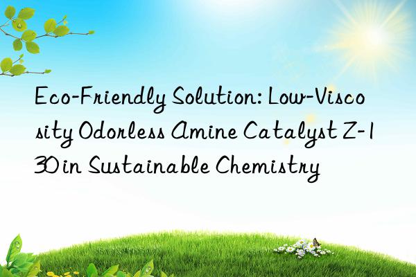 eco-friendly solution: low-viscosity odorless amine catalyst z-130 in sustainable chemistry