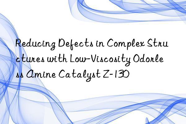 reducing defects in complex structures with low-viscosity odorless amine catalyst z-130