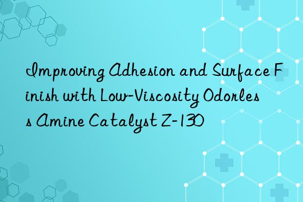improving adhesion and surface finish with low-viscosity odorless amine catalyst z-130