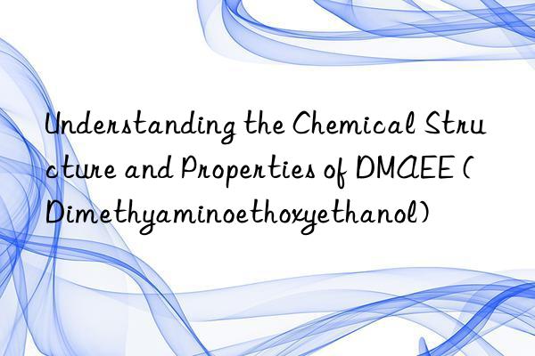 understanding the chemical structure and properties of dmaee (dimethyaminoethoxyethanol)