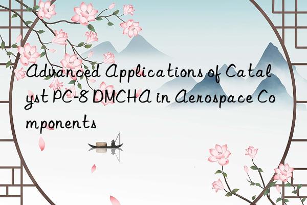 advanced applications of catalyst pc-8 dmcha in aerospace components