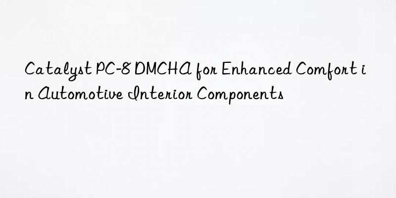 catalyst pc-8 dmcha for enhanced comfort in automotive interior components