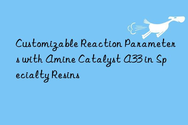 customizable reaction parameters with amine catalyst a33 in specialty resins