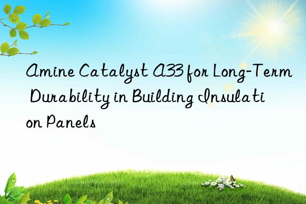 amine catalyst a33 for long-term durability in building insulation panels