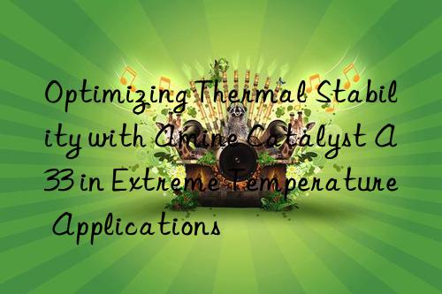 optimizing thermal stability with amine catalyst a33 in extreme temperature applications