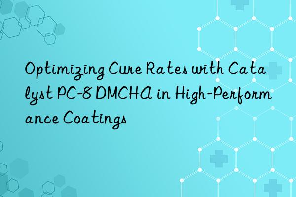 optimizing cure rates with catalyst pc-8 dmcha in high-performance coatings